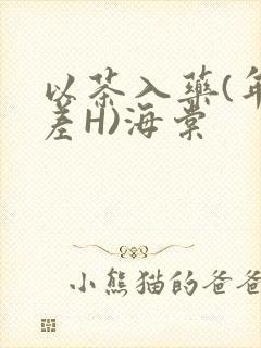 以茶入药(年龄差H)海棠