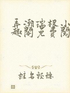 弄潮瑞根小说笔趣阁免费阅读