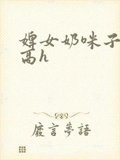 婢女奶咪子真大高h