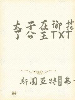 太子在御花园要了公主TXT