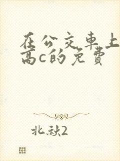 在公交车上弄到高c的免费