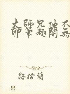 大师兄他不停产卵笔趣阁无弹窗
