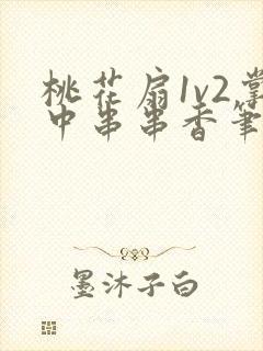 桃花扇1v2掌中串串香笔趣阁