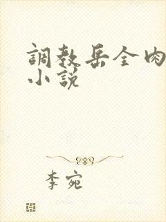 调教岳全肉长篇小说