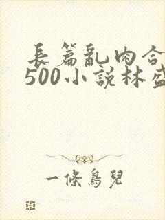 长篇乱肉合集乱500小说林盛