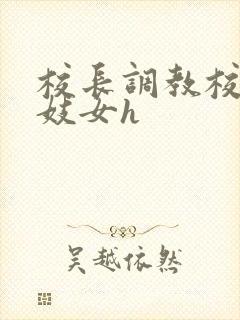校长调教校花成妓女h