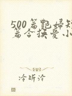 500篇艳妇短篇合换爱小说