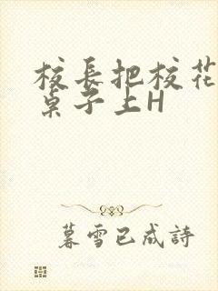校长把校花放到桌子上H