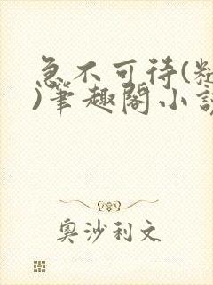 急不可待(糙汉)笔趣阁小说内容