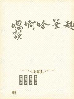嗯啊哈笔趣阁小说