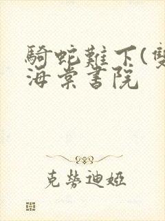 骑蛇难下(双)海棠书院