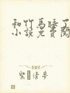 和竹马睡了以后小说免费阅读全文笔趣