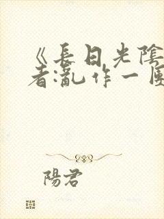 《长日光阴》作者:乱作一团