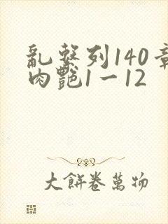 乱系列140章肉艳1一12