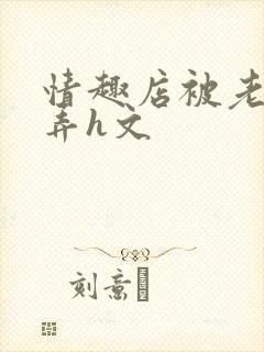 情趣店被老板玩弄h文