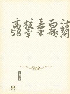 高校长白沽1-58章笔趣阁