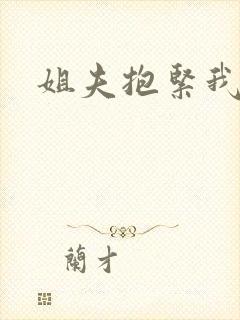 姐夫抱紧我