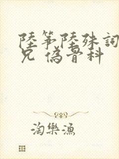 陆筝陆殊词 养兄 伪骨科