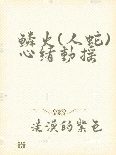 鳞火(人蛇) 心绪动摇