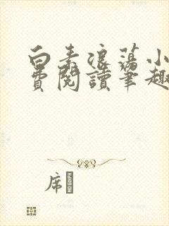 白素浪荡小说免费阅读笔趣阁