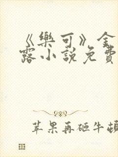 《乐可》金银花露小说免费在线阅读