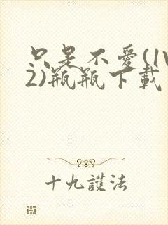只是不爱(1V2)瓶瓶下载封面