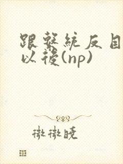 跟系统反目成仇以后(np)