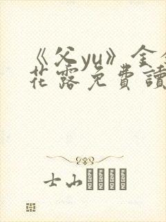 《父yu》金银花露免费读书