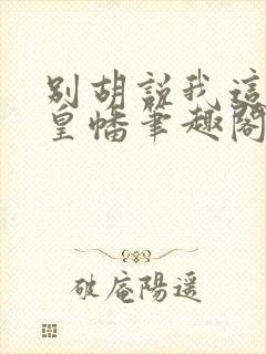别胡说我这是人皇幡笔趣阁