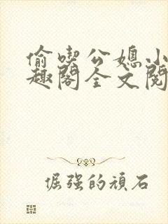 偷吃公媳小说笔趣阁全文阅读