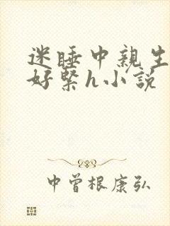 迷睡中亲生乖女好紧h小说