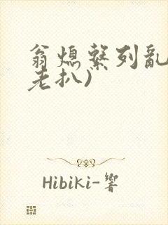 翁熄系列乱 (老扒)