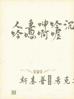 人妻呻吟沉沦呻吟嗯啊喔
