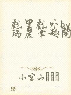 戏里戏外by苏玛丽笔趣阁全文免费阅读