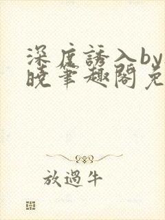 深度诱入by欲晓笔趣阁免费阅读小说