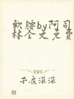 软腰by阿司匹林全文免费阅读