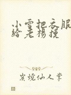 小雪把衣服解开给老杨摸
