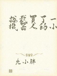 总裁买了一个男机器人的小说