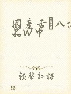 国产舌乚八伦偷品W中