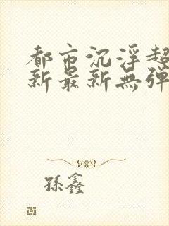 都市沉浮超前更新最新无弹窗