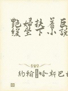 艳妇扶着巨龙缓缓坐下小说封面