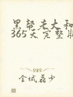 黑帮老大和我的365天完整版免费中文小说