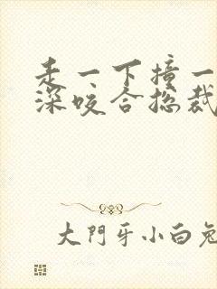 走一下撞一下深深咬合总裁