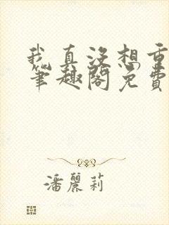 我真没想重生啊笔趣阁免费阅读封面