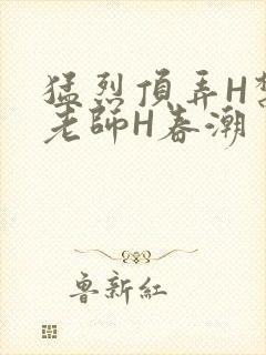 猛烈顶弄H禁欲老师H春潮