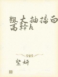 粗大抽搐白浊h高干h
