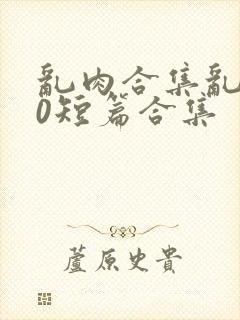 乱肉合集乱500短篇合集封面