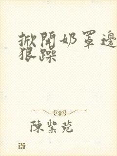 掀开奶罩边躁狠狠躁