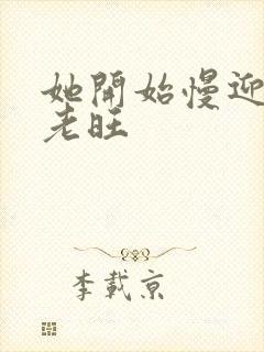 她开始慢迎迎合老旺