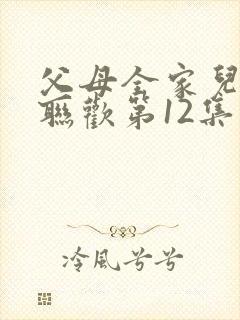 父母全家儿女大联欢第12集